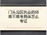 门头沟区执业药师难不难考具体怎么考证