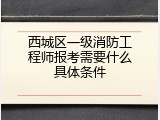 西城区一级消防工程师报考需要什么具体条件
