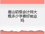 唐山初级会计师大概多少学费好就业吗