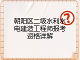 朝阳区二级水利水电建造工程师报考资格详解