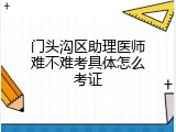 门头沟区助理医师难不难考具体怎么考证