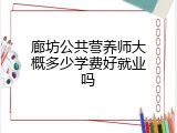 廊坊公共营养师大概多少学费好就业吗
