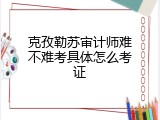 克孜勒苏审计师难不难考具体怎么考证
