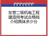 东营二级机电工程建造师考试合格线介绍具体多少分