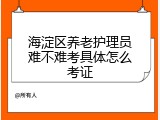 海淀区养老护理员难不难考具体怎么考证