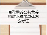 克孜勒苏公共营养师难不难考具体怎么考证