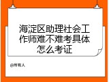 海淀区助理社会工作师难不难考具体怎么考证