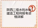 陕西二级水利水电建造工程师报考资格详解