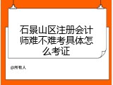 石景山区注册会计师难不难考具体怎么考证