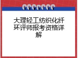 大理轻工纺织化纤环评师报考资格详解