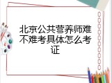 北京公共营养师难不难考具体怎么考证