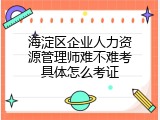 海淀区企业人力资源管理师难不难考具体怎么考证