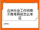 北京社会工作师难不难考具体怎么考证