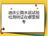迪庆公路水运试验检测师证在哪里报考