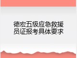 德宏五级应急救援员证报考具体要求