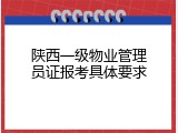 陕西一级物业管理员证报考具体要求