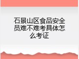石景山区食品安全员难不难考具体怎么考证