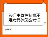 怒江主管护师难不难考具体怎么考证