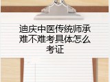 迪庆中医传统师承难不难考具体怎么考证