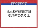 北京税务师难不难考具体怎么考证