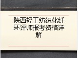 陕西轻工纺织化纤环评师报考资格详解