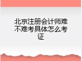 北京注册会计师难不难考具体怎么考证