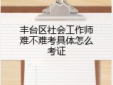 丰台区社会工作师难不难考具体怎么考证