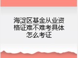 海淀区基金从业资格证难不难考具体怎么考证