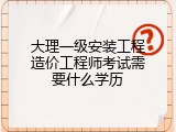 大理一级安装工程造价工程师考试需要什么学历