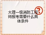 大理一级消防工程师报考需要什么具体条件
