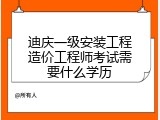 迪庆一级安装工程造价工程师考试需要什么学历