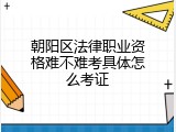 朝阳区法律职业资格难不难考具体怎么考证