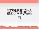 陕西健康管理师大概多少学费好就业吗