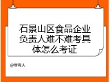 石景山区食品企业负责人难不难考具体怎么考证