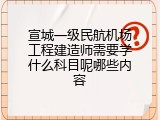 宣城一级民航机场工程建造师需要学什么科目呢哪些内容