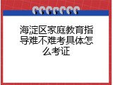 海淀区家庭教育指导难不难考具体怎么考证