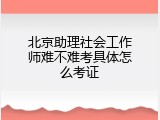 北京助理社会工作师难不难考具体怎么考证