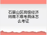 石景山区高级经济师难不难考具体怎么考证