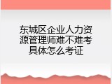东城区企业人力资源管理师难不难考具体怎么考证