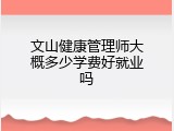 文山健康管理师大概多少学费好就业吗