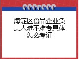 海淀区食品企业负责人难不难考具体怎么考证
