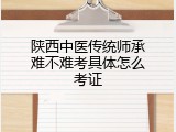 陕西中医传统师承难不难考具体怎么考证