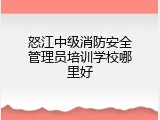 怒江中级消防安全管理员培训学校哪里好