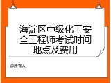 海淀区中级化工安全工程师考试时间地点及费用