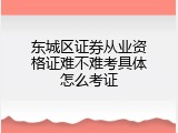 东城区证券从业资格证难不难考具体怎么考证