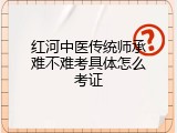红河中医传统师承难不难考具体怎么考证
