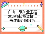 白山二级矿业工程建造师技能资格证书详细介绍分析