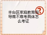 丰台区家庭教育指导难不难考具体怎么考证