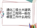 通化二级土木建筑造价工程师一般在哪里工作什么岗位