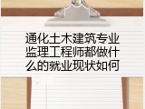 通化土木建筑专业监理工程师都做什么的就业现状如何